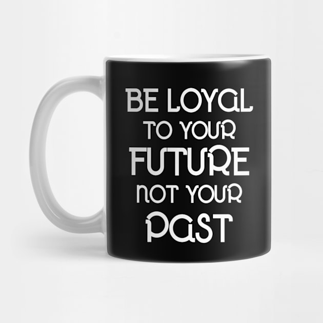 Be Loyal To your Future and Not Your Past - Motivational and Inspirational by LetShirtSay